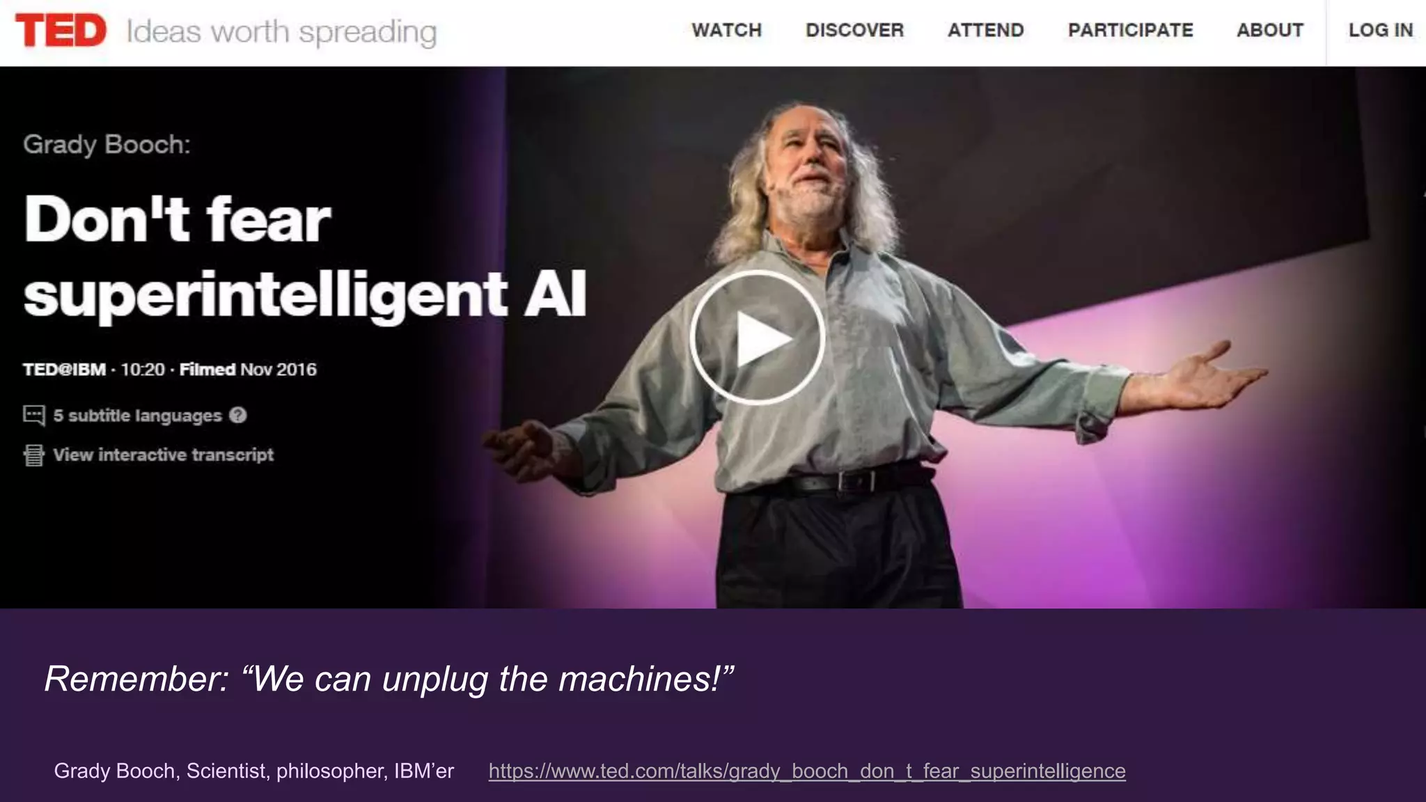 Remember: “We can unplug the machines!”
Grady Booch, Scientist, philosopher, IBM’er https://www.ted.com/talks/grady_booch_don_t_fear_superintelligence
 