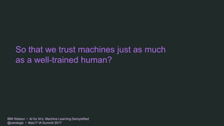 IBM Watson / AI for IA's: Machine Learning Demystified
@carologic / #ias17 IA Summit 2017
So that we trust machines just a...