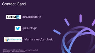 IBM Watson / AI for IA's: Machine Learning Demystified
@carologic / #ias17 IA Summit 2017
Contact Carol
in/CarolJSmith
@Ca...