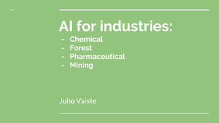 AI for industries:
- Chemical
- Forest
- Pharmaceutical
- Mining
Juho Vaiste
 