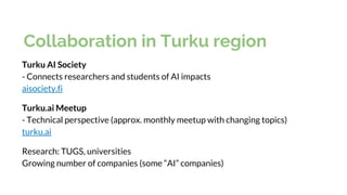 Collaboration in Turku region
Turku AI Society
- Connects researchers and students of AI impacts
aisociety.fi
Turku.ai Mee...