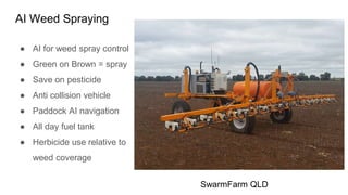 AI Weed Spraying
● AI for weed spray control
● Green on Brown = spray
● Save on pesticide
● Anti collision vehicle
● Paddo...