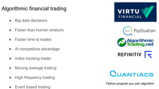 Algorithmic financial trading
● Big data decisions
● Faster than human analysis
● Faster time to trades
● AI competitive a...