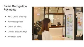 Facial Recognition
Payments
● KFC China ordering
● Face recognised
● Order on kiosk
● Linked account pays
● No credit card
 