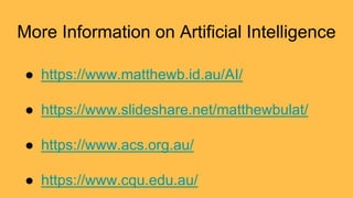 More Information on Artificial Intelligence
● https://www.matthewb.id.au/AI/
● https://www.slideshare.net/matthewbulat/
● ...