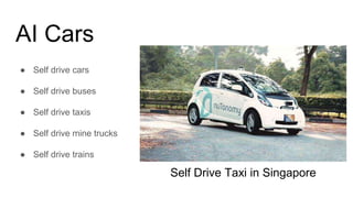 AI Cars
● Self drive cars
● Self drive buses
● Self drive taxis
● Self drive mine trucks
● Self drive trains
Self Drive Ta...