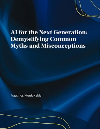 AI fortheNext Generation:
Demystifying Common
Myths andMisconceptions
VassiliosMoulakakis
 