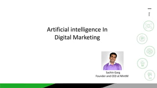 2019
Artificial intelligence In
Digital Marketing
Sachin Garg
Founder and CEO at MintM
 