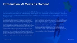 3 / AI: from data to ROI  Back to Contents
Introduction: AI Meets Its Moment
So far this year, the world has been faced with the COVID-19 pandemic, social unrest, economic upheaval and
vast uncertainty. Amid the chaos, individuals and organizations have desperately sought anything that provides a
glimmer of insight into an unknowable future. That’s why 2020 will also be known as the tipping point for artificial
intelligence (AI).
Our groundbreaking research, conducted during the outbreak, reveals
executives are turning en masse to AI to make better, more intelligent
decisions, especially when much of the information and decision models
needed are fast-changing or unknown. In our global study of 1,200
companies, conducted in conjunction with ESI ThoughtLab, almost two-
thirds of senior executives – regardless of industry or region – see AI as highly
important to the future of their businesses (see methodology, page 28).
From the early days of the pandemic, it became painfully clear to most
businesses that they didn’t have the data they needed to make intelligent
decisions in the face of chaos. Even now, their data isn’t always current,
accurate or relevant enough to be of use to them, and it’s hard to interpret.
Their forecast models, which were previously “good enough” are now way
off-target. Many realize they can no longer trust their old decision systems.
It’s no wonder, then, that businesses have little interest in returning to the old
ways of working. Over the next three years, twice as many businesses expect
to be in the advanced stages of AI maturity vs. today, and annual spending
increases will nearly double from 4.6% to 8.3%.
However, while AI ultimately offers significant ROI, it can be difficult to
achieve and does not come overnight. While currently more than half
of businesses are seeing positive returns on their AI investments, the
average ROI is just 1.3%. Further, with potentially high upfront costs in data
modernization, technology adoption and people development, it can take 17
months on average to realize positive payback.
 