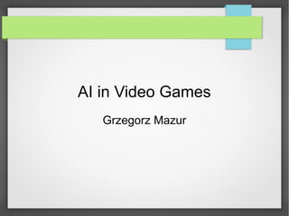 AI in Video Games
Grzegorz Mazur
 