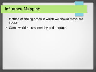 Influence Mapping
● Method of finding areas in which we should move our
troops
● Game world represented by grid or graph
 