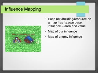 Influence Mapping
● Each unit/building/resource on
a map has its own base
influence – area and value
● Map of our influence
● Map of enemy influence
 