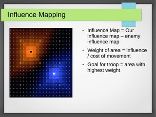 Influence Mapping
● Influence Map = Our
influence map – enemy
influence map
● Weight of area = influence
/ cost of movement
● Goal for troop = area with
highest weight
 