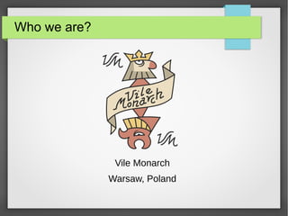Who we are?
Vile Monarch
Warsaw, Poland
 