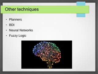 Other techniques
● Planners
● BDI
● Neural Networks
● Fuzzy Logic
 