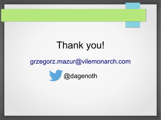 Thank you!
grzegorz.mazur@vilemonarch.com
@dagenoth
 