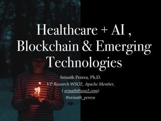 Healthcare + AI ,
Blockchain & Emerging
Technologies
Srinath Perera, Ph.D.
VP Research WSO2, Apache Member,
( srinath@wso2.com)
@srinath_perera
 