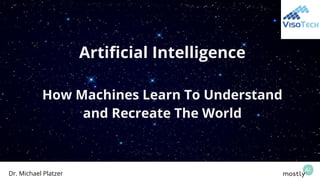 Artificial Intelligence
How Machines Learn To Understand
and Recreate The World
Dr. Michael Platzer
 