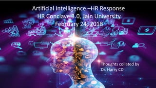Artificial Intelligence –HR Response
HR Conclave 3.0, Jain University
February 24, 2018
Thoughts collated by
Dr. Harry CD
 