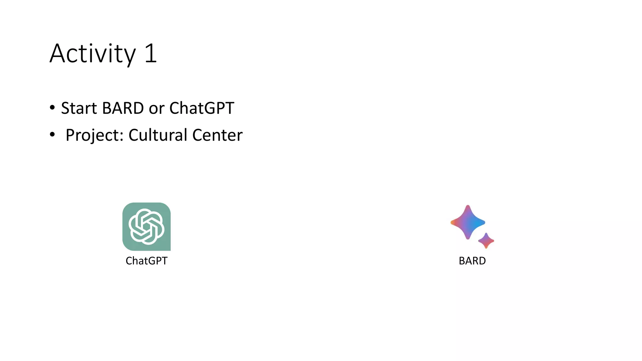 Activity 1
• Start BARD or ChatGPT
• Project: Cultural Center
ChatGPT BARD
 
