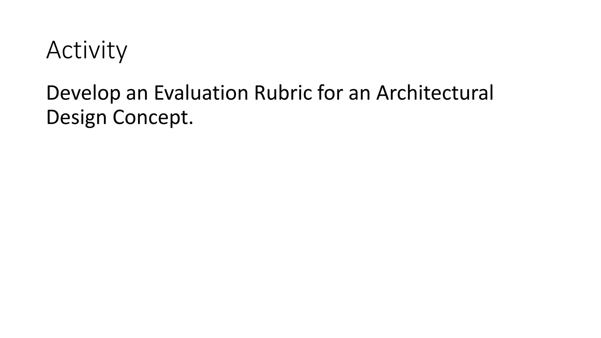 Activity
Develop an Evaluation Rubric for an Architectural
Design Concept.
 