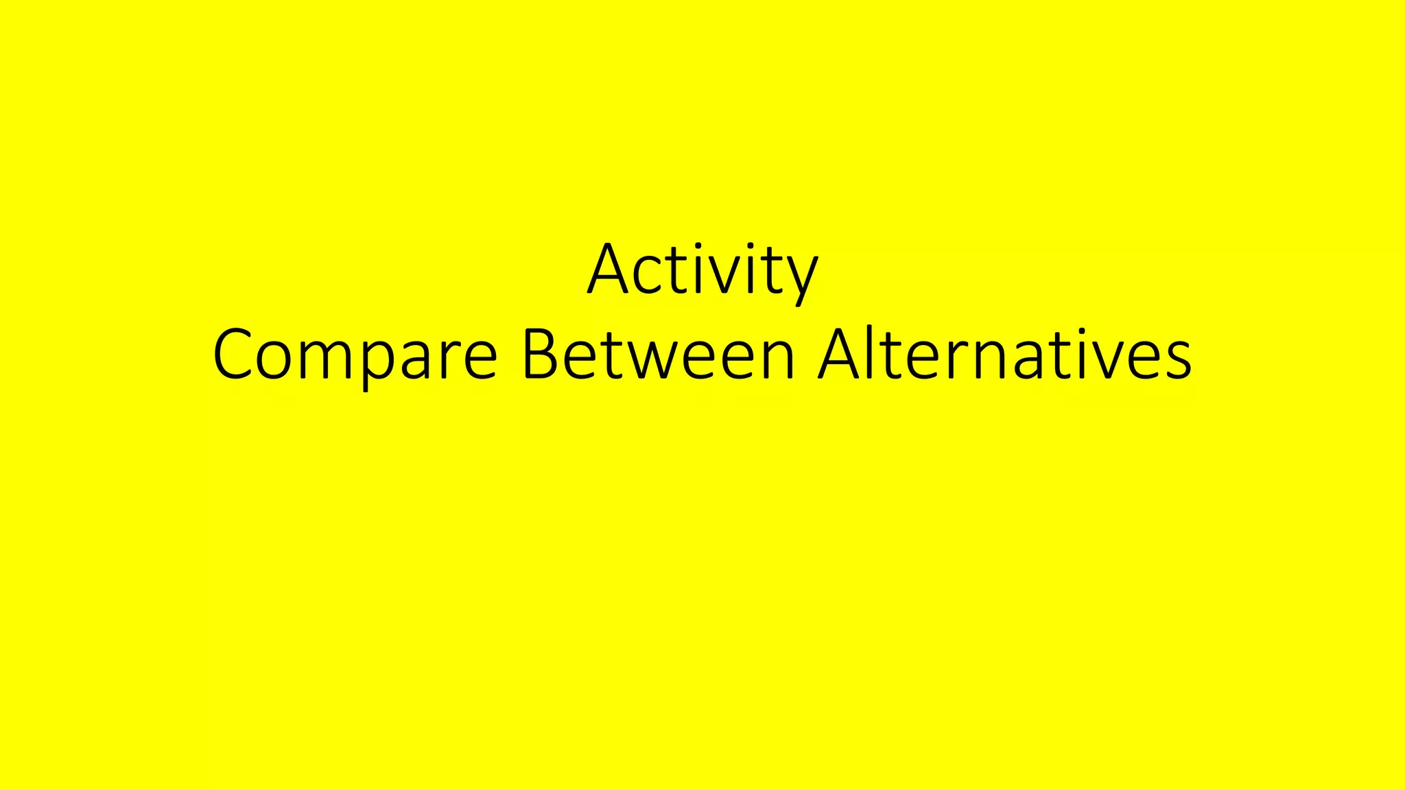 Activity
Compare Between Alternatives
 