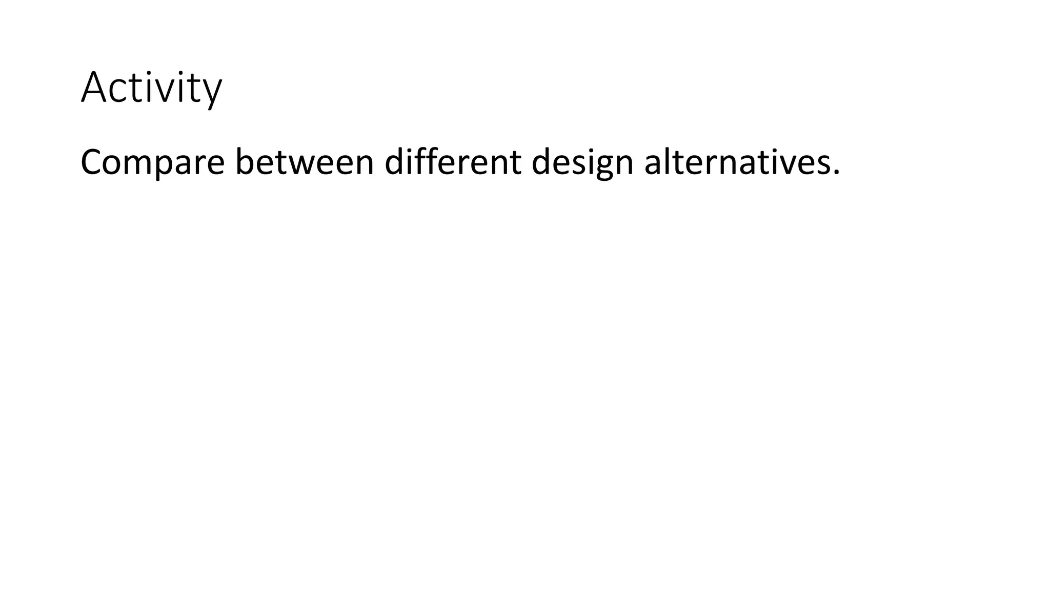 Activity
Compare between different design alternatives.
 