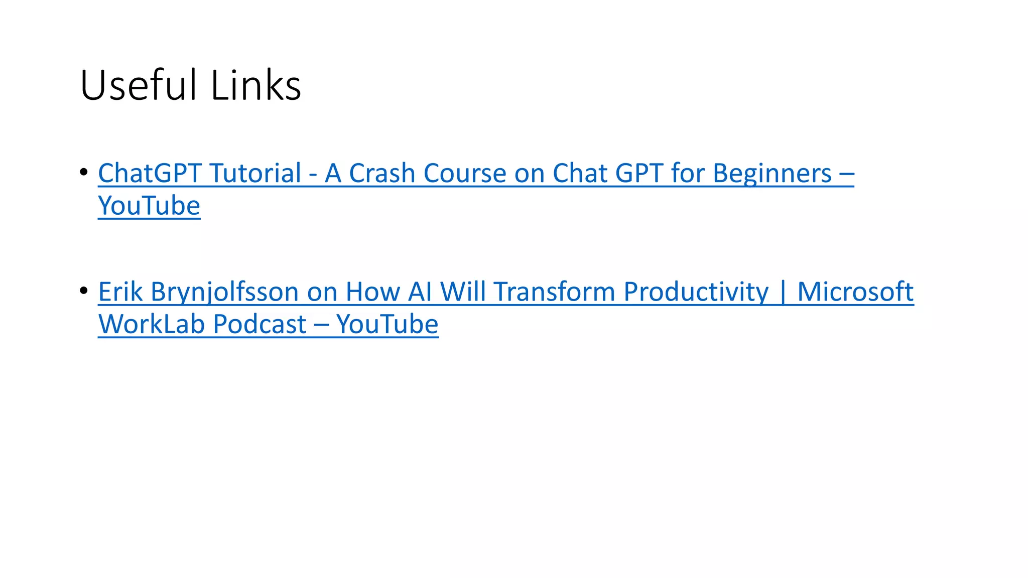 Useful Links
• ChatGPT Tutorial - A Crash Course on Chat GPT for Beginners –
YouTube
• Erik Brynjolfsson on How AI Will Transform Productivity | Microsoft
WorkLab Podcast – YouTube
 