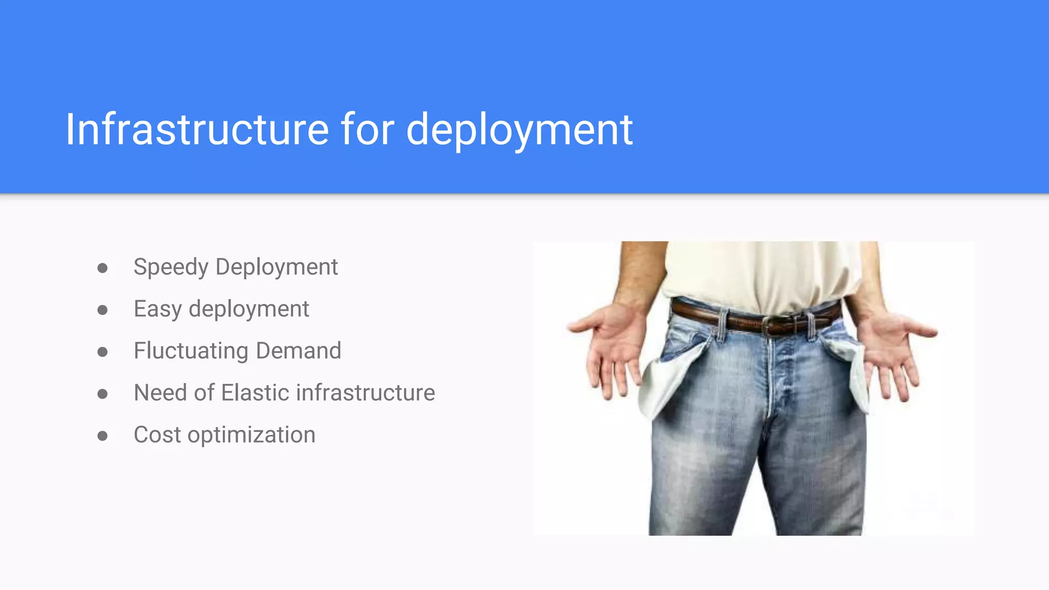 Infrastructure for deployment
● Speedy Deployment
● Easy deployment
● Fluctuating Demand
● Need of Elastic infrastructure
● Cost optimization
 