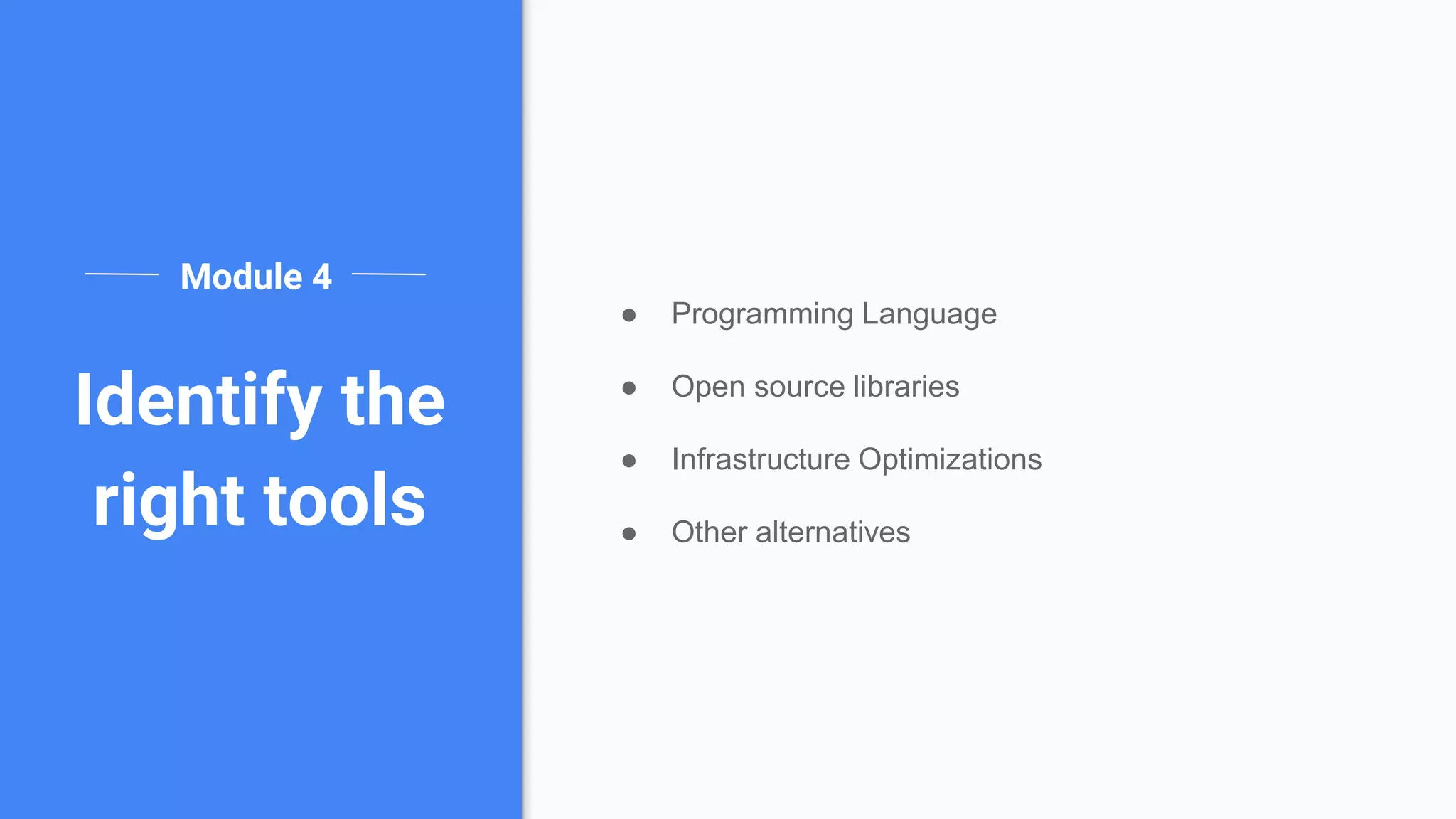 ● Programming Language
● Open source libraries
● Infrastructure Optimizations
● Other alternatives
Module 4
Identify the
right tools
 