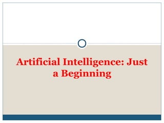 Artificial Intelligence: Just
a Beginning
 