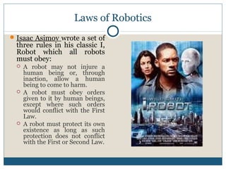 Laws of Robotics
Isaac Asimov wrote a set of
three rules in his classic I,
Robot which all robots
must obey:
 A robot ma...