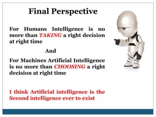 Final Perspective
For Humans Intelligence is no
more than TAKING a right decision
at right time
And
For Machines Artificia...