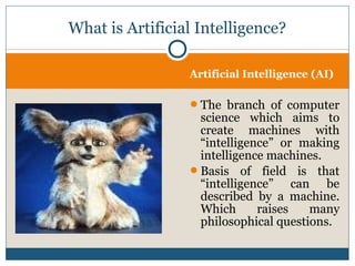 Artificial Intelligence (AI)
The branch of computer
science which aims to
create machines with
“intelligence” or making
i...