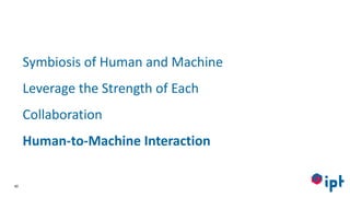 40
Symbiosis of Human and Machine
Leverage the Strength of Each
Collaboration
Human-to-Machine Interaction
 