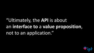 45
“Ultimately, the API is about
an interface to a value proposition,
not to an application.”
 