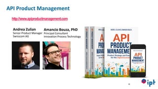 Andrea Zulian
Senior Product Manager
Swisscom AG
Amancio Bouza, PhD
Principal Consultant
Innovation Process Technology
API Product Management
46
http://www.apiproductmanagement.com
 