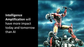 57
Intelligence
Amplification will
have more impact
today and tomorrow
than AI
 