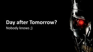 58
Day after Tomorrow?
Nobody knows ;)
 