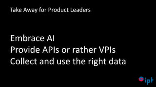 62
Find the problem worth solving
Embrace AI
Provide APIs or rather VPIs
Collect and use the right data
Take Away for Product Leaders
 