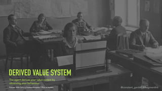 DERIVED VALUE SYSTEM
The agent derives your value system by
observing your behaviour.
Picture: 20th Century Eastern Europe...