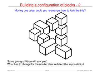 Building a conﬁguration of blocks - 2
Moving one cube, could you re-arrange them to look like this?
Some young children will say ‘yes’.
What has to change for them to be able to detect the impossibility?
Ada-Comp GLs Slide 47 Last revised: January 25, 2016
 