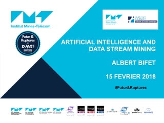 TITRE DE LA PRÉSENTATION - MENU « INSERTION / EN-TÊTE
ET PIED DE PAGE »
30/01
/2018
!2
ARTIFICIAL INTELLIGENCE AND
DATA STREAM MINING
ALBERT BIFET
15 FEVRIER 2018
#Futur&Ruptures
 
