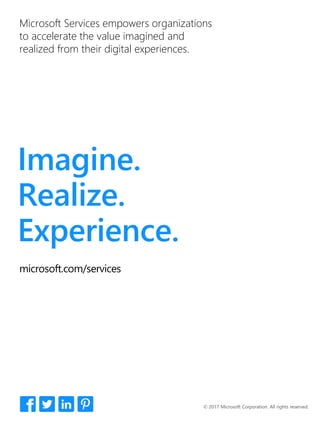 Imagine.
Realize.
Experience.
Microsoft Services empowers organizations
to accelerate the value imagined and
realized from their digital experiences.
microsoft.com/services
 
