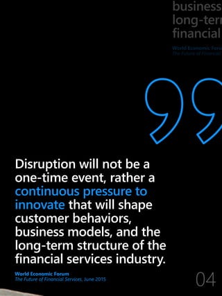 Disruption will not be a
one-time event, rather a
continuous pressure to
innovate that will shape
customer behaviors,
business models, and the
long-term structure of the
financial services industry.
World Economic Forum
The Future of Financial Services, June 2015
 