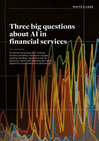 Three big questions
about AI in
financial services
To ride the rising wave of AI, financial
services companies will have to navigate
evolving standards, regulations and risk
dynamics—particularly regarding data rights,
algorithmic accountability and cybersecurity
 