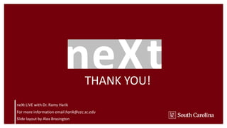 THANK YOU!
neXt LIVE with Dr. Ramy Harik
For more information email harik@cec.sc.edu
Slide layout by Alex Brasington
 