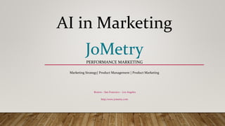 AI in Marketing
JoMetry
PERFORMANCE MARKETING
Marketing Strategy| Product Management | Product Marketing
Boston – San Francisco – Los Angeles
http:/www.jometry.com
 