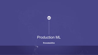 Production ML
@osamakhn
 