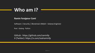 Ravro.ir
Who am I?
Ramin Farajpour Cami
Software | Security | Blockchain (Web3 – Solana) Engineer
Rust - Golang - Python
Github : https://github.com/raminfp
X (Twitter): https://x.com/realraminfp
 
